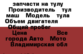 запчасти на тулу › Производитель ­ тул-маш › Модель ­ тула › Объем двигателя ­ 200 › Общий пробег ­ ----- › Цена ­ 600-1000 - Все города Авто » Мото   . Владимирская обл.